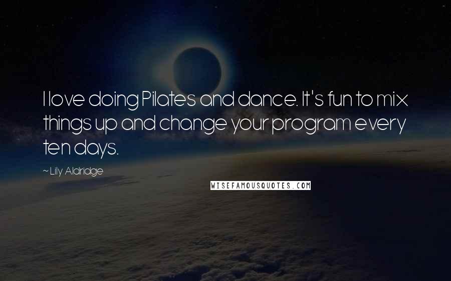 Lily Aldridge Quotes: I love doing Pilates and dance. It's fun to mix things up and change your program every ten days.