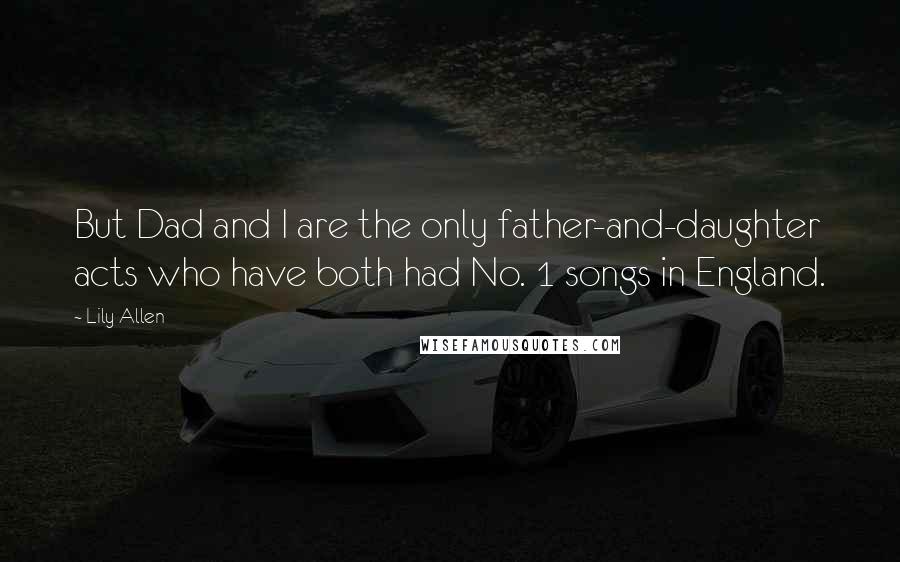 Lily Allen Quotes: But Dad and I are the only father-and-daughter acts who have both had No. 1 songs in England.