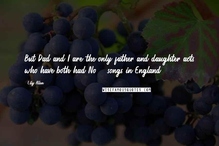Lily Allen Quotes: But Dad and I are the only father-and-daughter acts who have both had No. 1 songs in England.