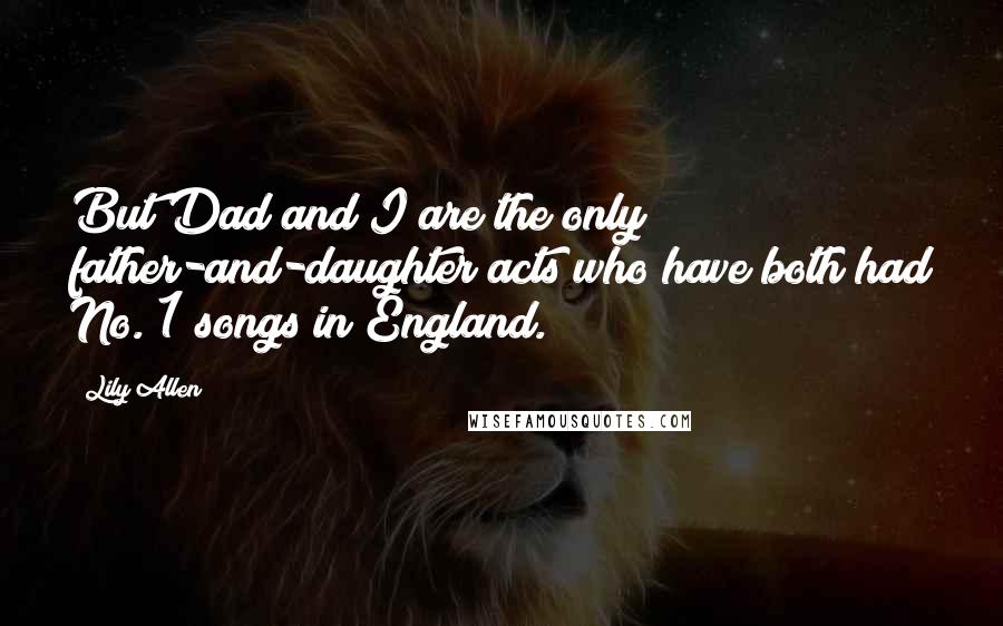 Lily Allen Quotes: But Dad and I are the only father-and-daughter acts who have both had No. 1 songs in England.