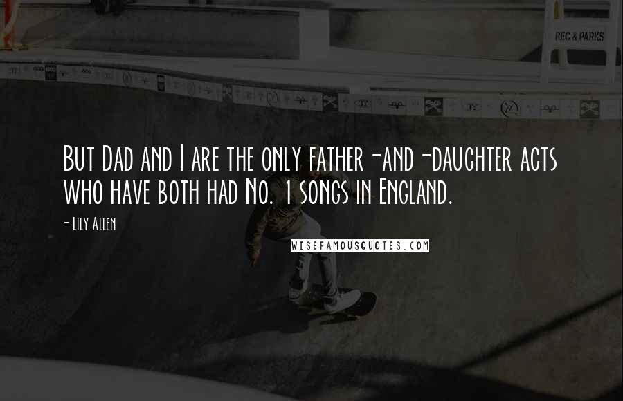 Lily Allen Quotes: But Dad and I are the only father-and-daughter acts who have both had No. 1 songs in England.