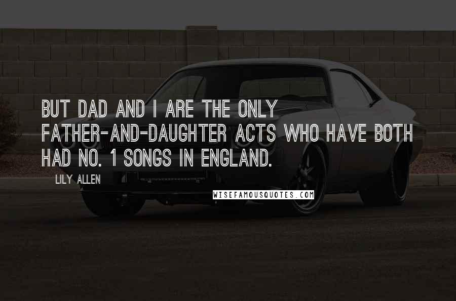 Lily Allen Quotes: But Dad and I are the only father-and-daughter acts who have both had No. 1 songs in England.