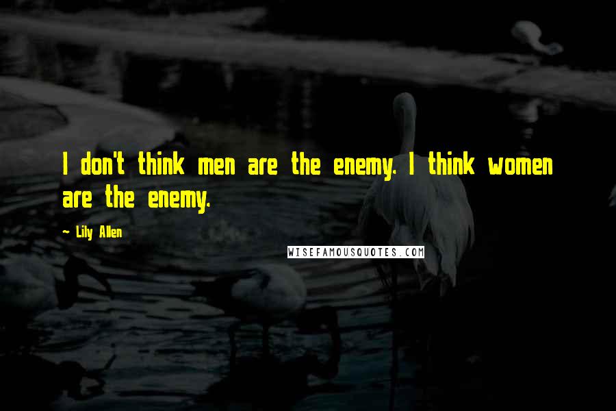Lily Allen Quotes: I don't think men are the enemy. I think women are the enemy.