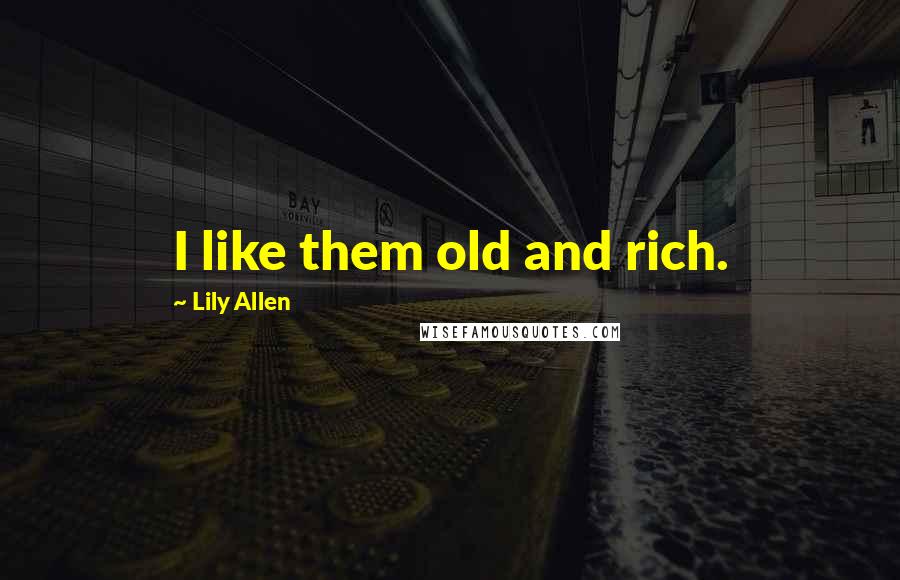 Lily Allen Quotes: I like them old and rich.