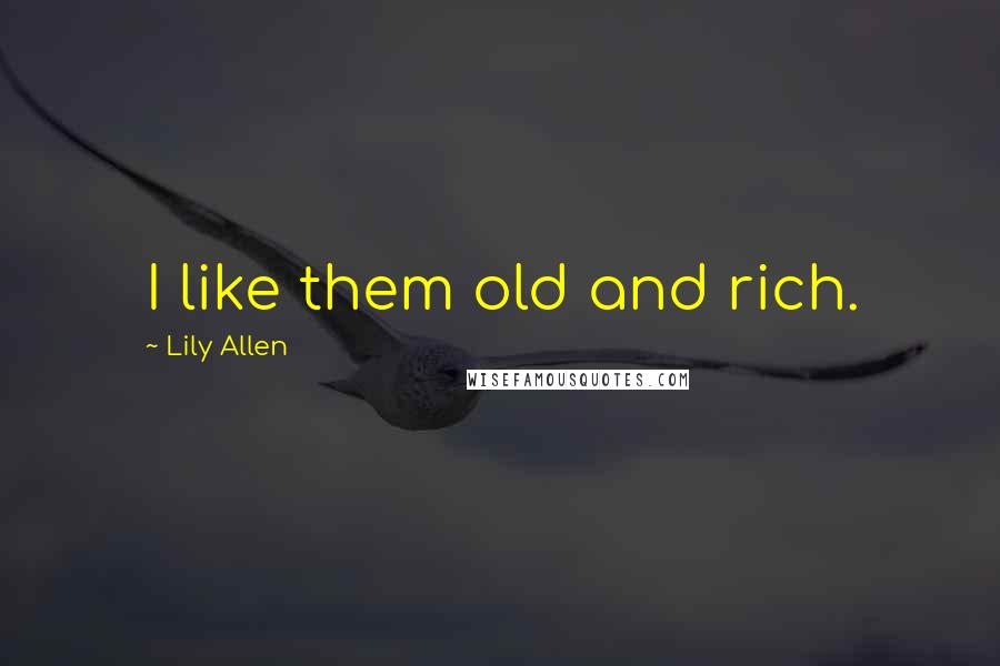 Lily Allen Quotes: I like them old and rich.