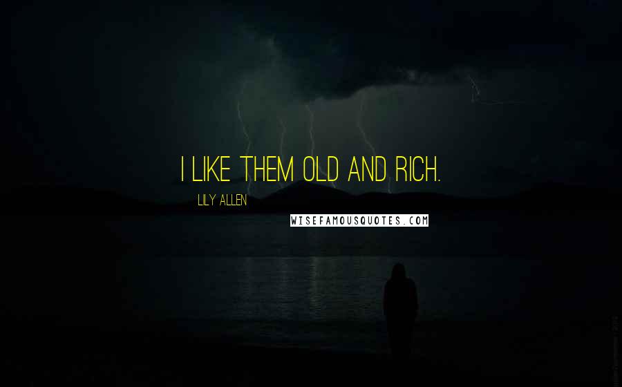 Lily Allen Quotes: I like them old and rich.