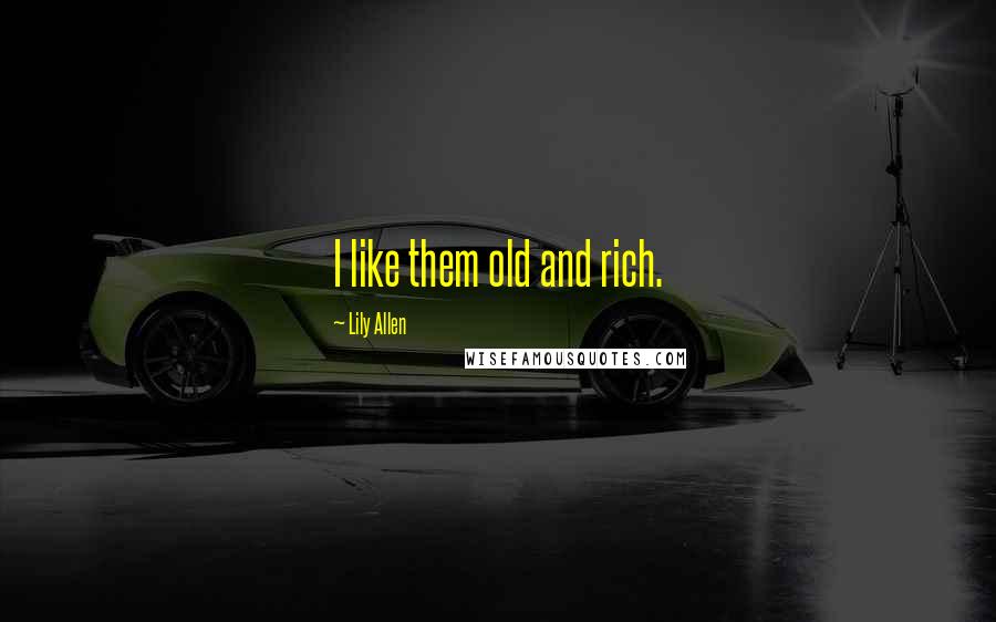 Lily Allen Quotes: I like them old and rich.
