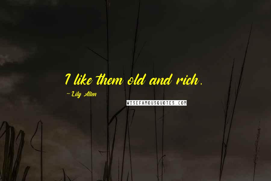 Lily Allen Quotes: I like them old and rich.