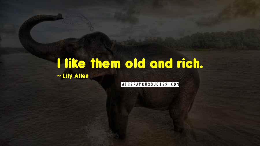 Lily Allen Quotes: I like them old and rich.