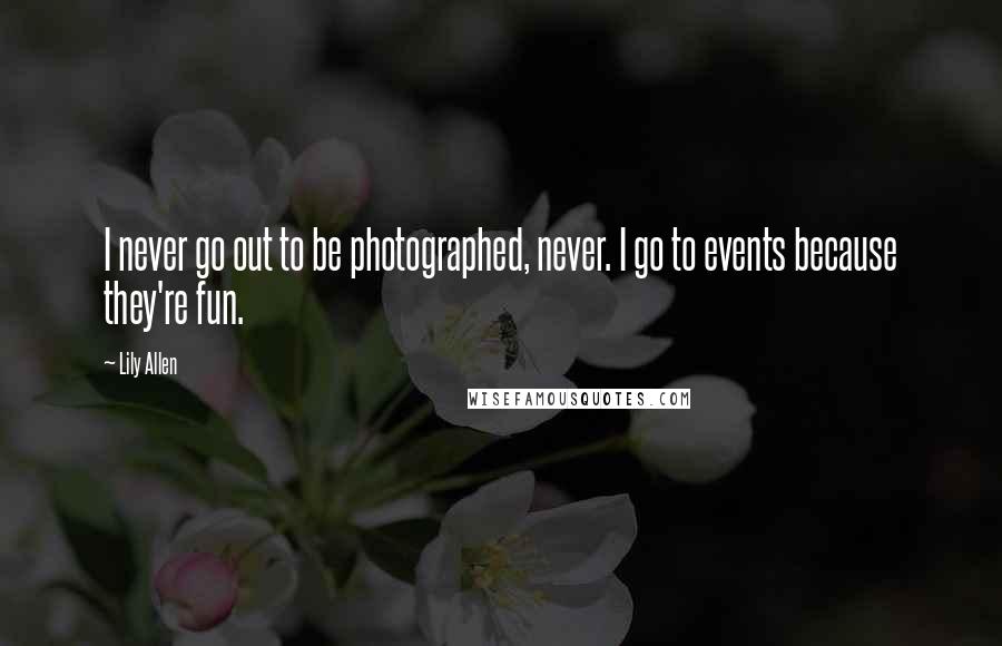 Lily Allen Quotes: I never go out to be photographed, never. I go to events because they're fun.