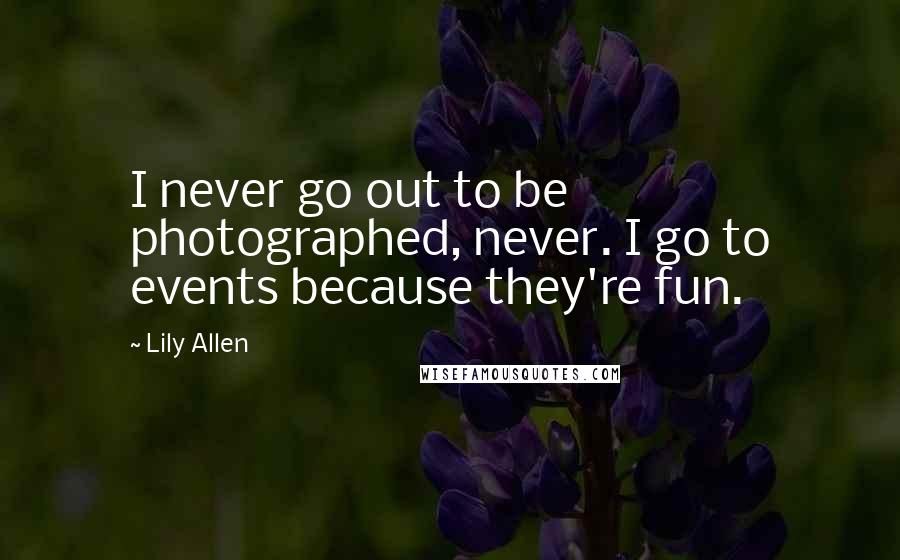 Lily Allen Quotes: I never go out to be photographed, never. I go to events because they're fun.