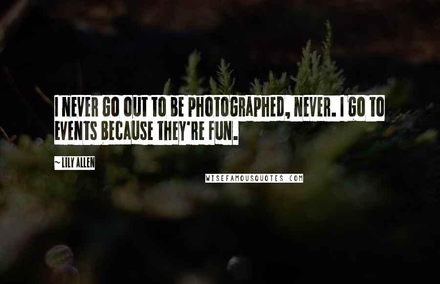 Lily Allen Quotes: I never go out to be photographed, never. I go to events because they're fun.
