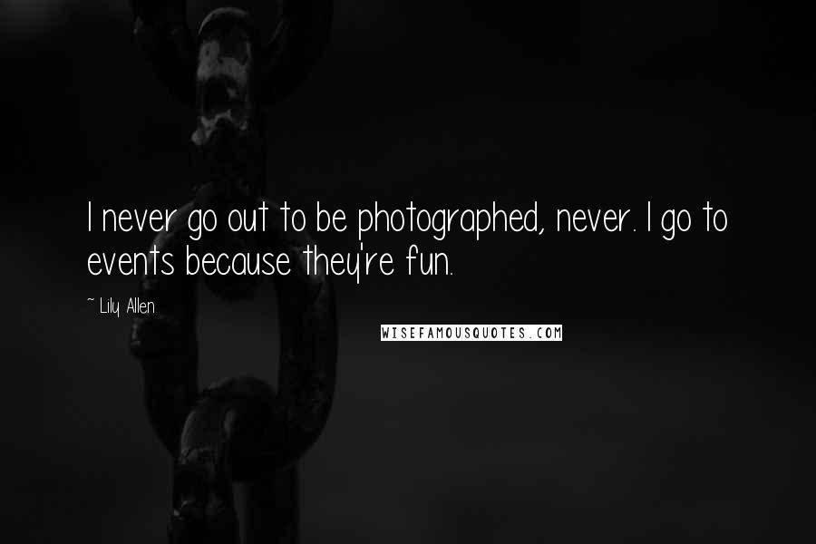 Lily Allen Quotes: I never go out to be photographed, never. I go to events because they're fun.