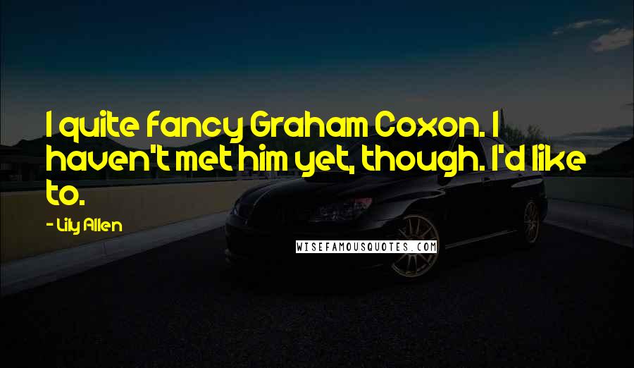 Lily Allen Quotes: I quite fancy Graham Coxon. I haven't met him yet, though. I'd like to.