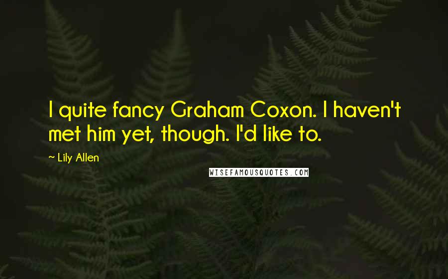 Lily Allen Quotes: I quite fancy Graham Coxon. I haven't met him yet, though. I'd like to.