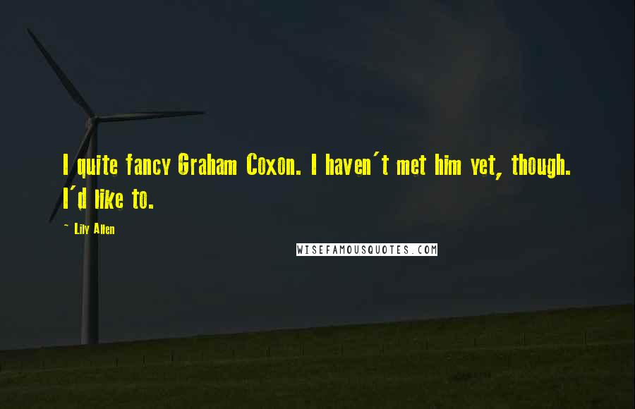 Lily Allen Quotes: I quite fancy Graham Coxon. I haven't met him yet, though. I'd like to.