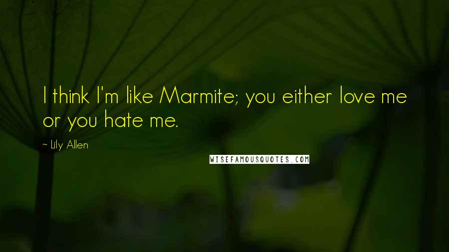 Lily Allen Quotes: I think I'm like Marmite; you either love me or you hate me.