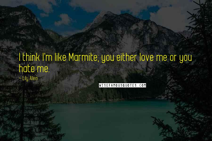 Lily Allen Quotes: I think I'm like Marmite; you either love me or you hate me.