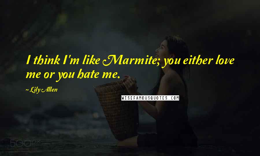 Lily Allen Quotes: I think I'm like Marmite; you either love me or you hate me.