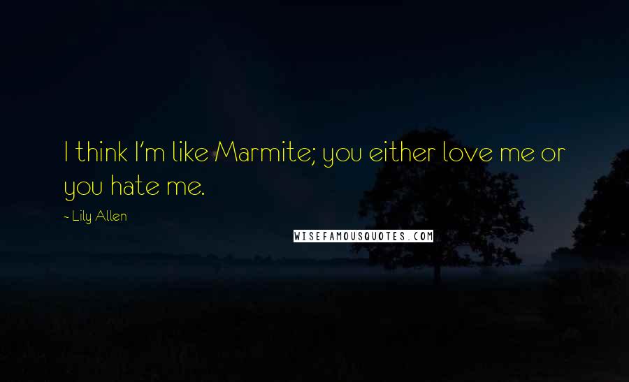 Lily Allen Quotes: I think I'm like Marmite; you either love me or you hate me.