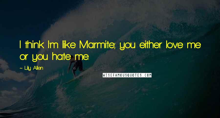 Lily Allen Quotes: I think I'm like Marmite; you either love me or you hate me.