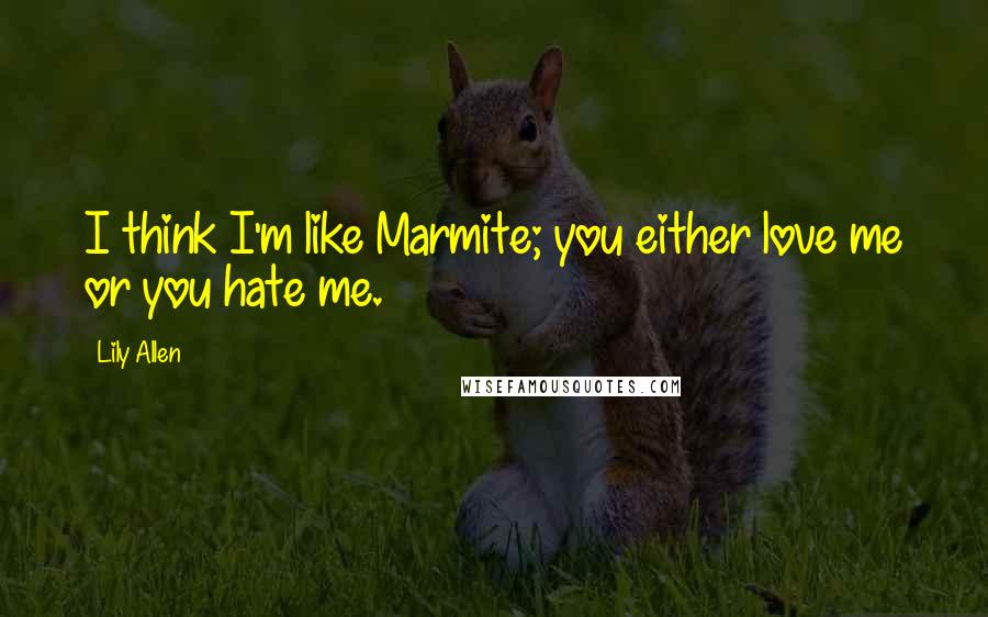 Lily Allen Quotes: I think I'm like Marmite; you either love me or you hate me.