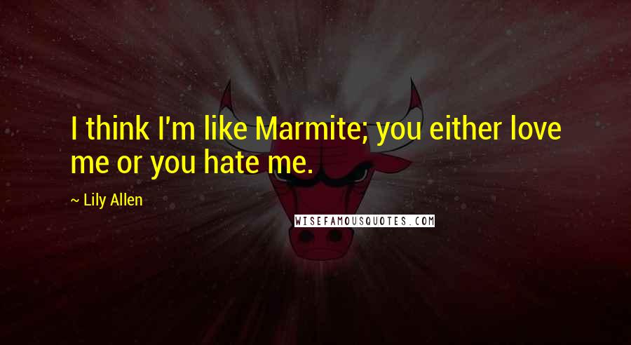 Lily Allen Quotes: I think I'm like Marmite; you either love me or you hate me.