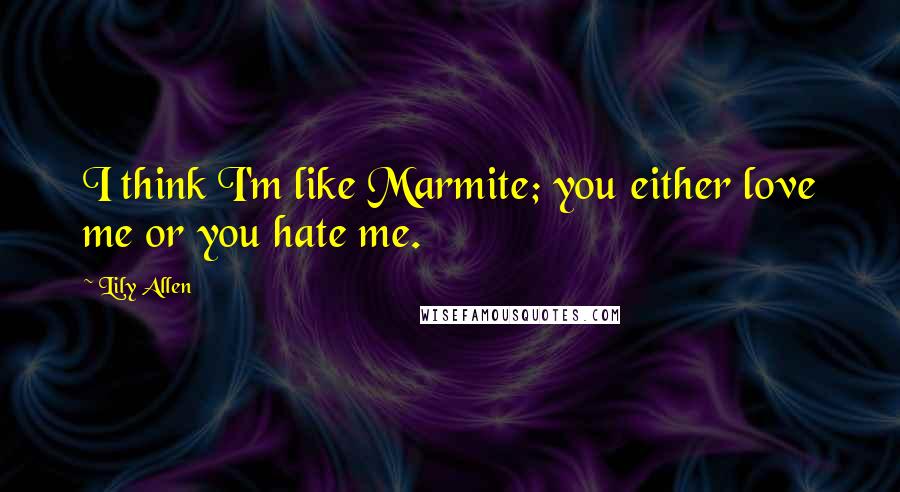 Lily Allen Quotes: I think I'm like Marmite; you either love me or you hate me.