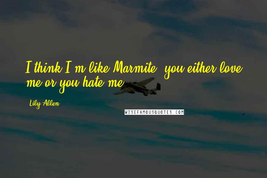 Lily Allen Quotes: I think I'm like Marmite; you either love me or you hate me.