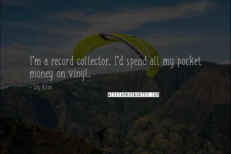 Lily Allen Quotes: I'm a record collector. I'd spend all my pocket money on vinyl.