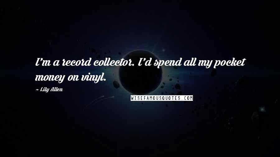 Lily Allen Quotes: I'm a record collector. I'd spend all my pocket money on vinyl.