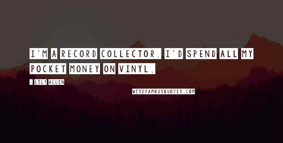 Lily Allen Quotes: I'm a record collector. I'd spend all my pocket money on vinyl.