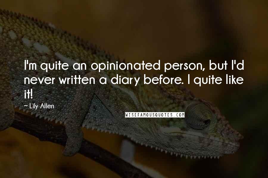Lily Allen Quotes: I'm quite an opinionated person, but I'd never written a diary before. I quite like it!
