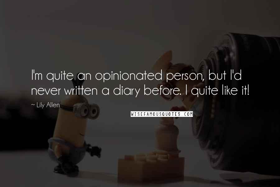 Lily Allen Quotes: I'm quite an opinionated person, but I'd never written a diary before. I quite like it!