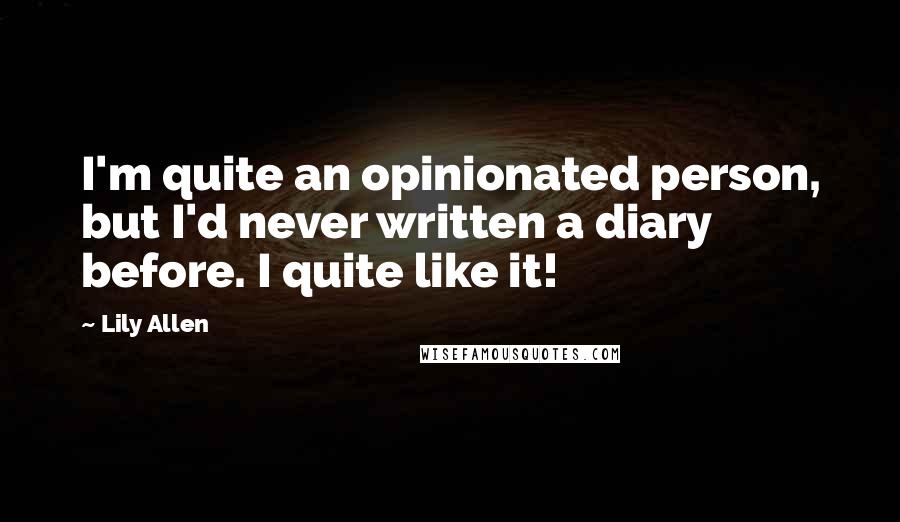Lily Allen Quotes: I'm quite an opinionated person, but I'd never written a diary before. I quite like it!
