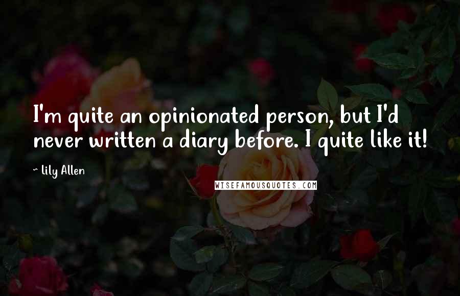 Lily Allen Quotes: I'm quite an opinionated person, but I'd never written a diary before. I quite like it!