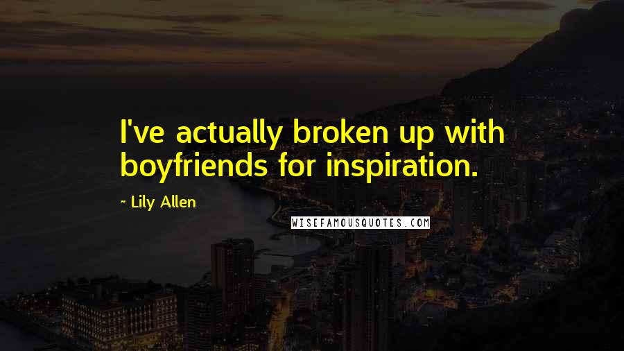 Lily Allen Quotes: I've actually broken up with boyfriends for inspiration.