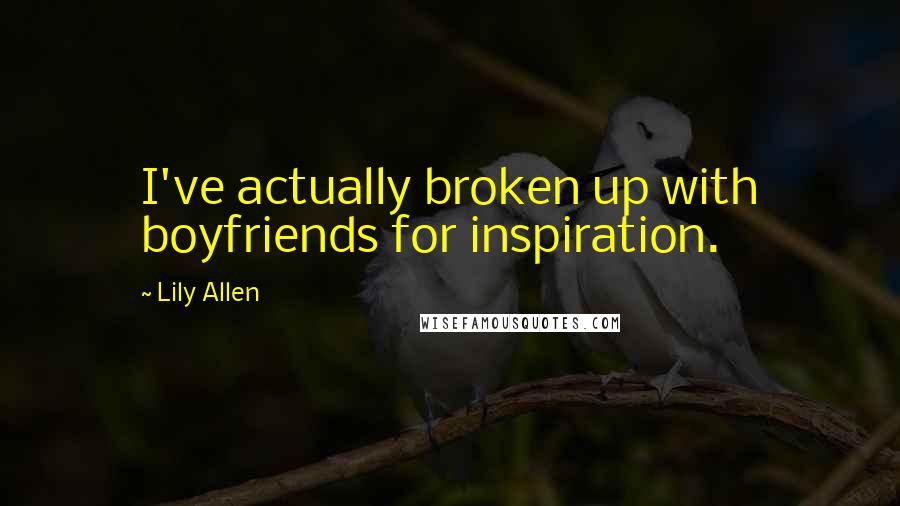 Lily Allen Quotes: I've actually broken up with boyfriends for inspiration.