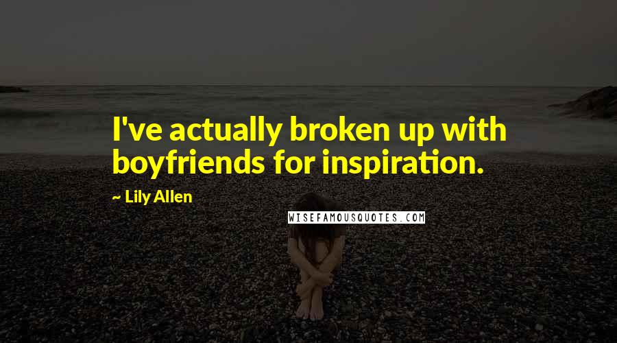 Lily Allen Quotes: I've actually broken up with boyfriends for inspiration.