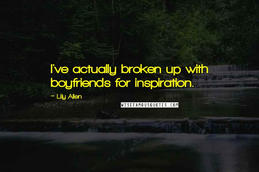 Lily Allen Quotes: I've actually broken up with boyfriends for inspiration.