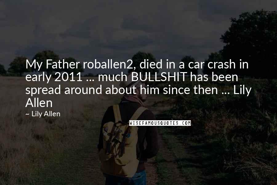 Lily Allen Quotes: My Father roballen2, died in a car crash in early 2011 ... much BULLSHIT has been spread around about him since then ... Lily Allen