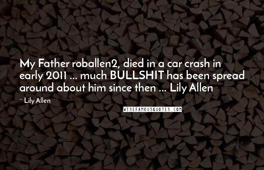 Lily Allen Quotes: My Father roballen2, died in a car crash in early 2011 ... much BULLSHIT has been spread around about him since then ... Lily Allen