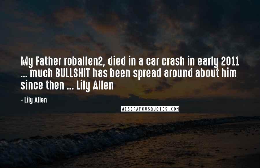 Lily Allen Quotes: My Father roballen2, died in a car crash in early 2011 ... much BULLSHIT has been spread around about him since then ... Lily Allen