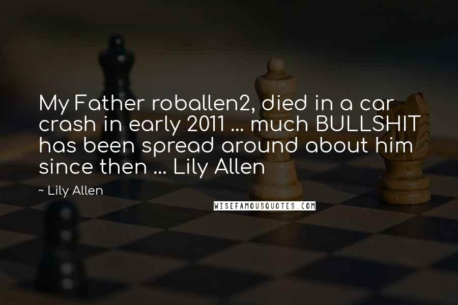 Lily Allen Quotes: My Father roballen2, died in a car crash in early 2011 ... much BULLSHIT has been spread around about him since then ... Lily Allen