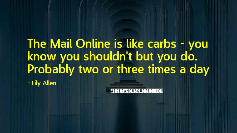 Lily Allen Quotes: The Mail Online is like carbs - you know you shouldn't but you do. Probably two or three times a day