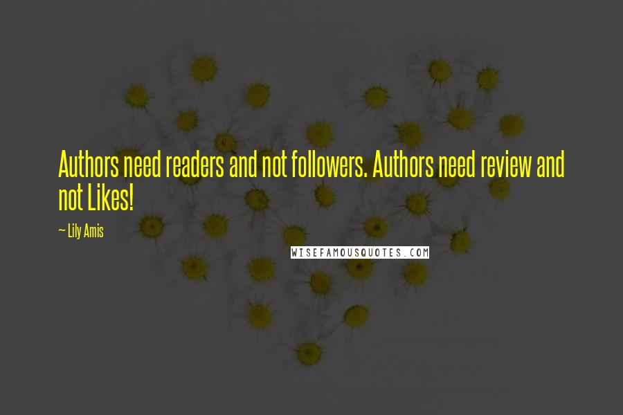 Lily Amis Quotes: Authors need readers and not followers. Authors need review and not Likes!