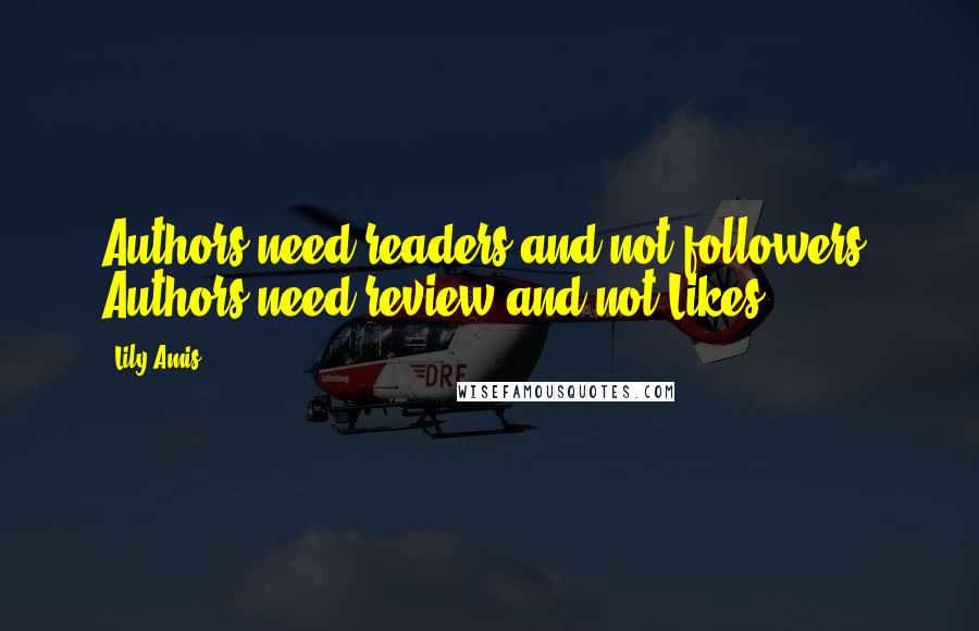 Lily Amis Quotes: Authors need readers and not followers. Authors need review and not Likes!