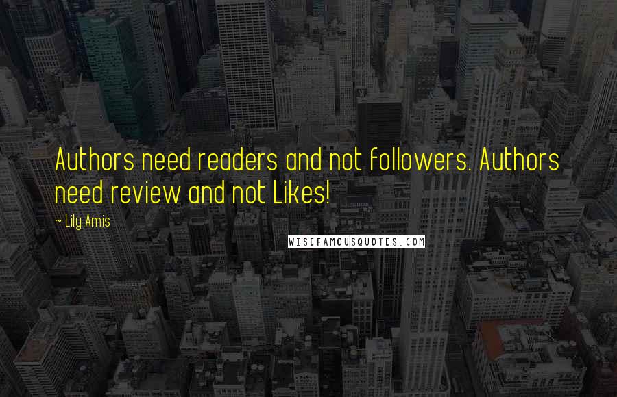 Lily Amis Quotes: Authors need readers and not followers. Authors need review and not Likes!