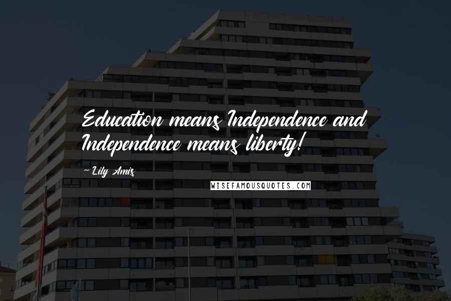 Lily Amis Quotes: Education means Independence and Independence means liberty!