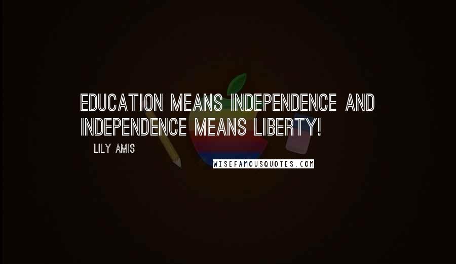Lily Amis Quotes: Education means Independence and Independence means liberty!